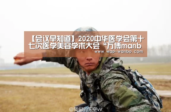 【会议早知道】2020中华医学会第十七次医学美容学术大会“万博manbetx官网